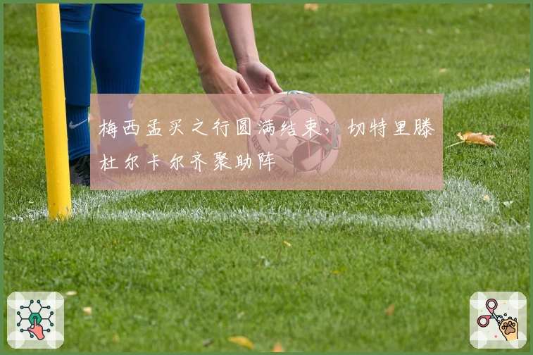 梅西孟买之行圆满结束，切特里滕杜尔卡尔齐聚助阵