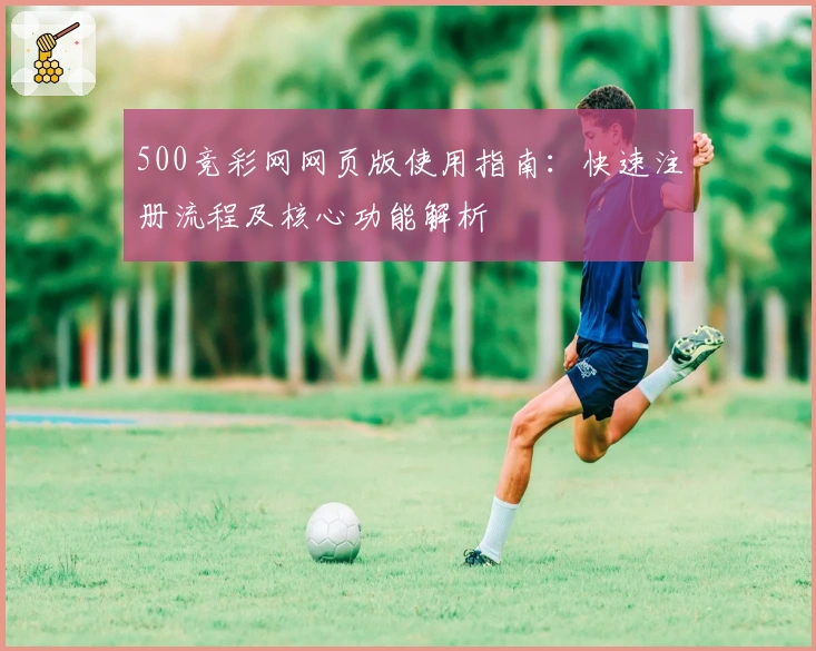 500竞彩网网页版使用指南:快速注册流程及核心功能解析