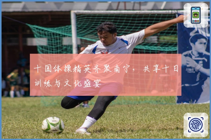 十国体操精英齐聚南宁，共享十日训练与文化盛宴