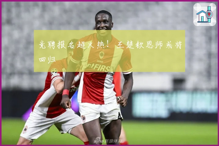竞聘报名超火热！王楚钦恩师或将回归