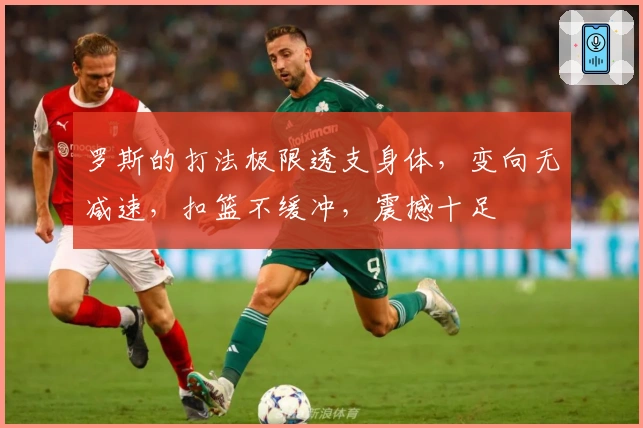 罗斯的打法极限透支身体，变向无减速，扣篮不缓冲，震撼十足