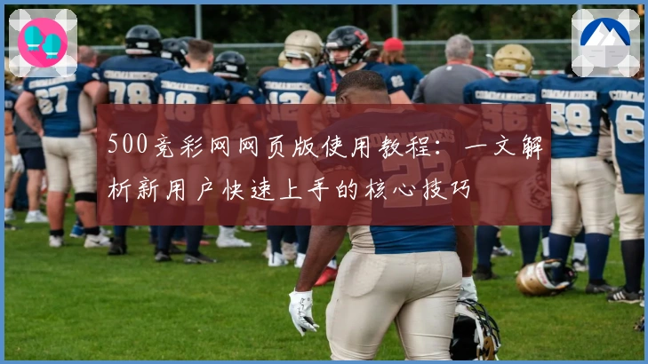 500竞彩网网页版使用教程：一文解析新用户快速上手的核心技巧