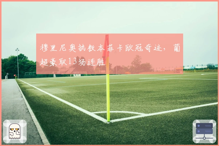 穆里尼奥执教本菲卡欧冠奇迹，葡超豪取13场连胜