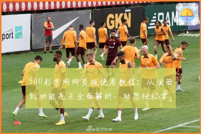 500彩票网网页版使用教程：从注册到功能亮点全面解析，助您轻松掌握平台操作技巧