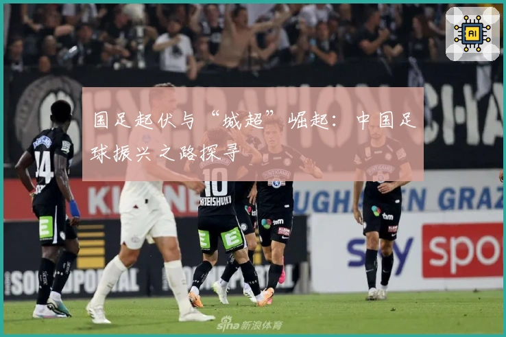 国足起伏与“城超”崛起：中国足球振兴之路探寻