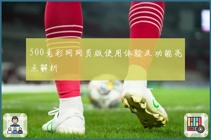 500竞彩网网页版使用体验及功能亮点解析