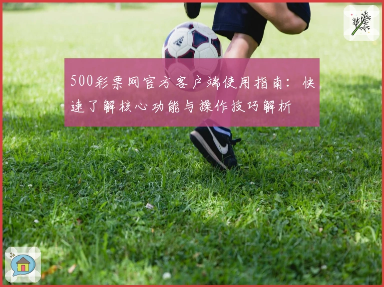 500彩票网官方客户端使用指南：快速了解核心功能与操作技巧解析