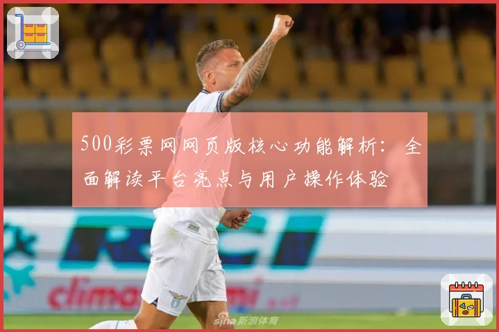 500彩票网网页版核心功能解析：全面解读平台亮点与用户操作体验
