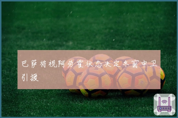 巴萨将视阿劳霍状态决定冬窗中卫引援