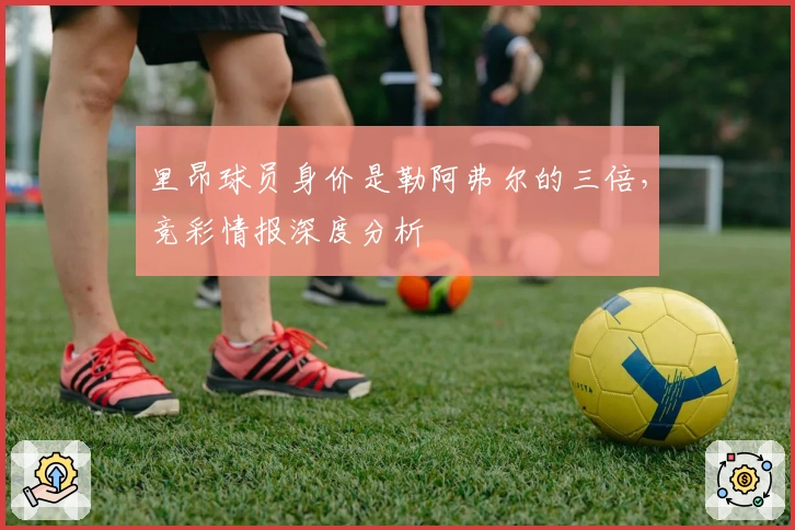 里昂球员身价是勒阿弗尔的三倍，竞彩情报深度分析