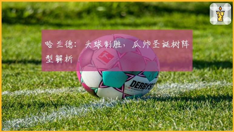 哈兰德：头球制胜，瓜帅圣诞树阵型解析