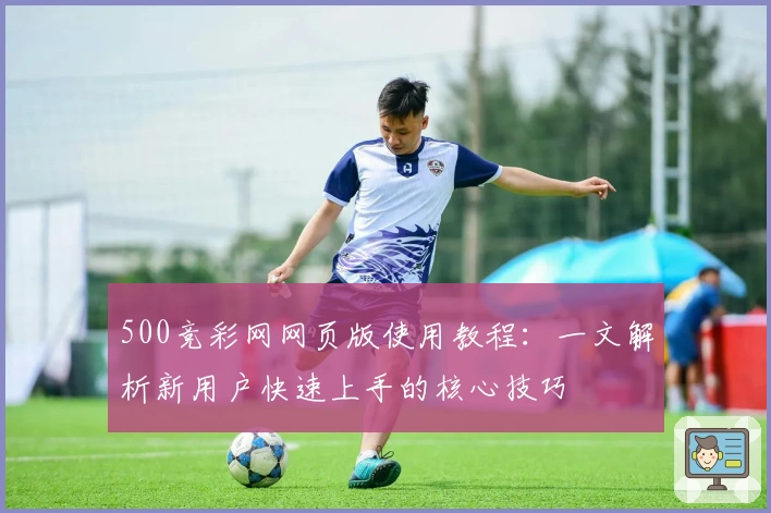 500竞彩网网页版使用教程:一文解析新用户快速上手的核心技巧