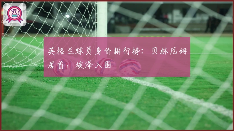 英格兰球员身价排行榜：贝林厄姆居首，埃泽入围