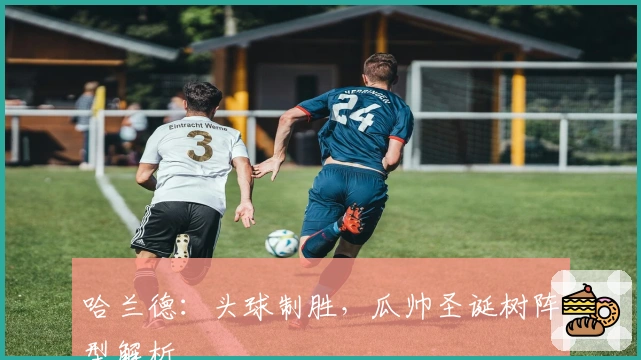 哈兰德：头球制胜，瓜帅圣诞树阵型解析