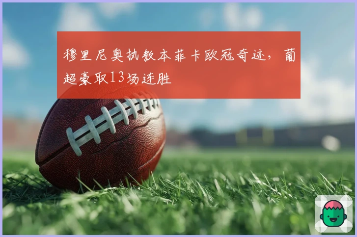 穆里尼奥执教本菲卡欧冠奇迹，葡超豪取13场连胜