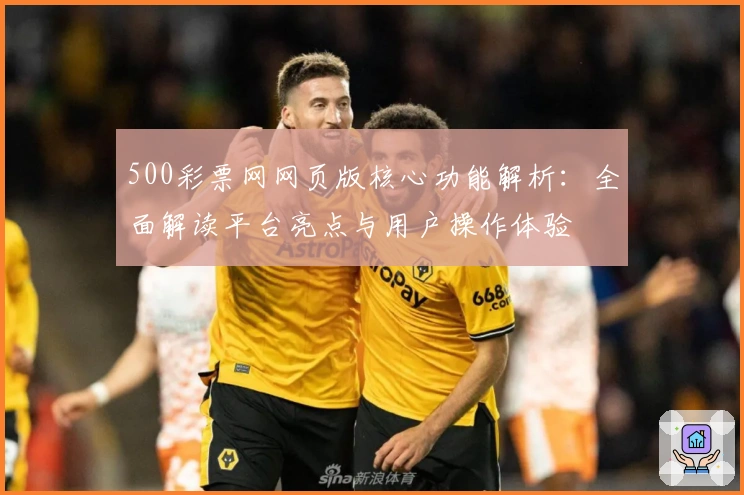 500彩票网网页版核心功能解析：全面解读平台亮点与用户操作体验