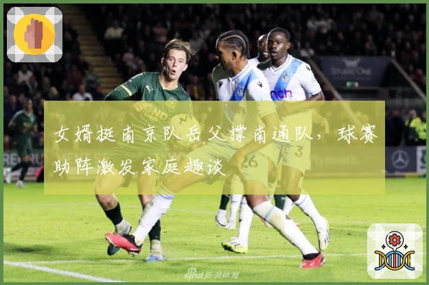 女婿挺南京队岳父撑南通队，球赛助阵激发家庭趣谈