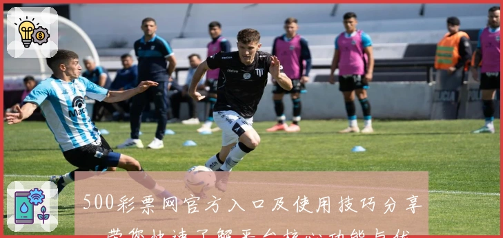 500彩票网官方入口及使用技巧分享,带您快速了解平台核心功能与优势
