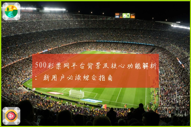 500彩票网平台背景及核心功能解析：新用户必读综合指南