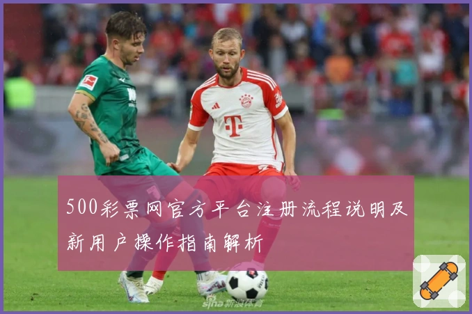 500彩票网官方平台注册流程说明及新用户操作指南解析