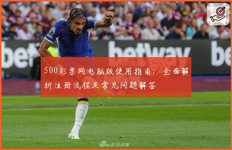 500彩票网电脑版使用指南：全面解析注册流程及常见问题解答