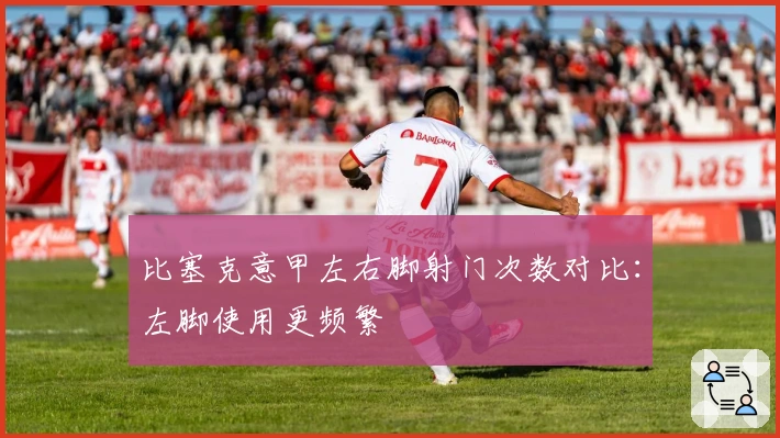 比塞克意甲左右脚射门次数对比：左脚使用更频繁