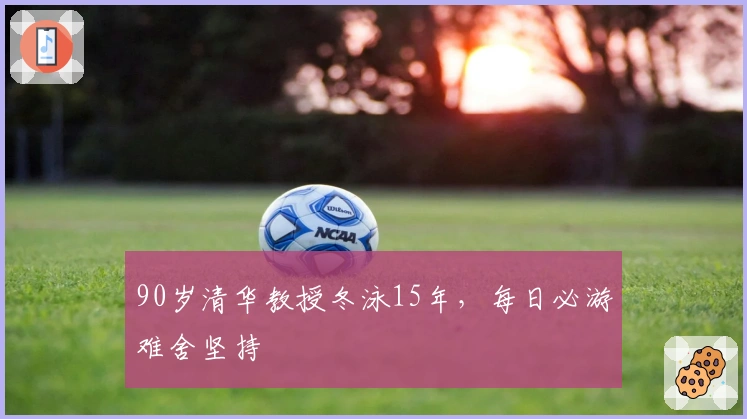 90岁清华教授冬泳15年，每日必游难舍坚持