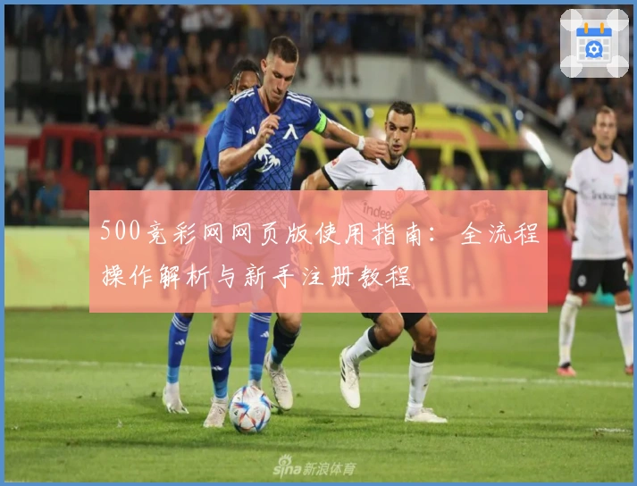 500竞彩网网页版使用指南：全流程操作解析与新手注册教程